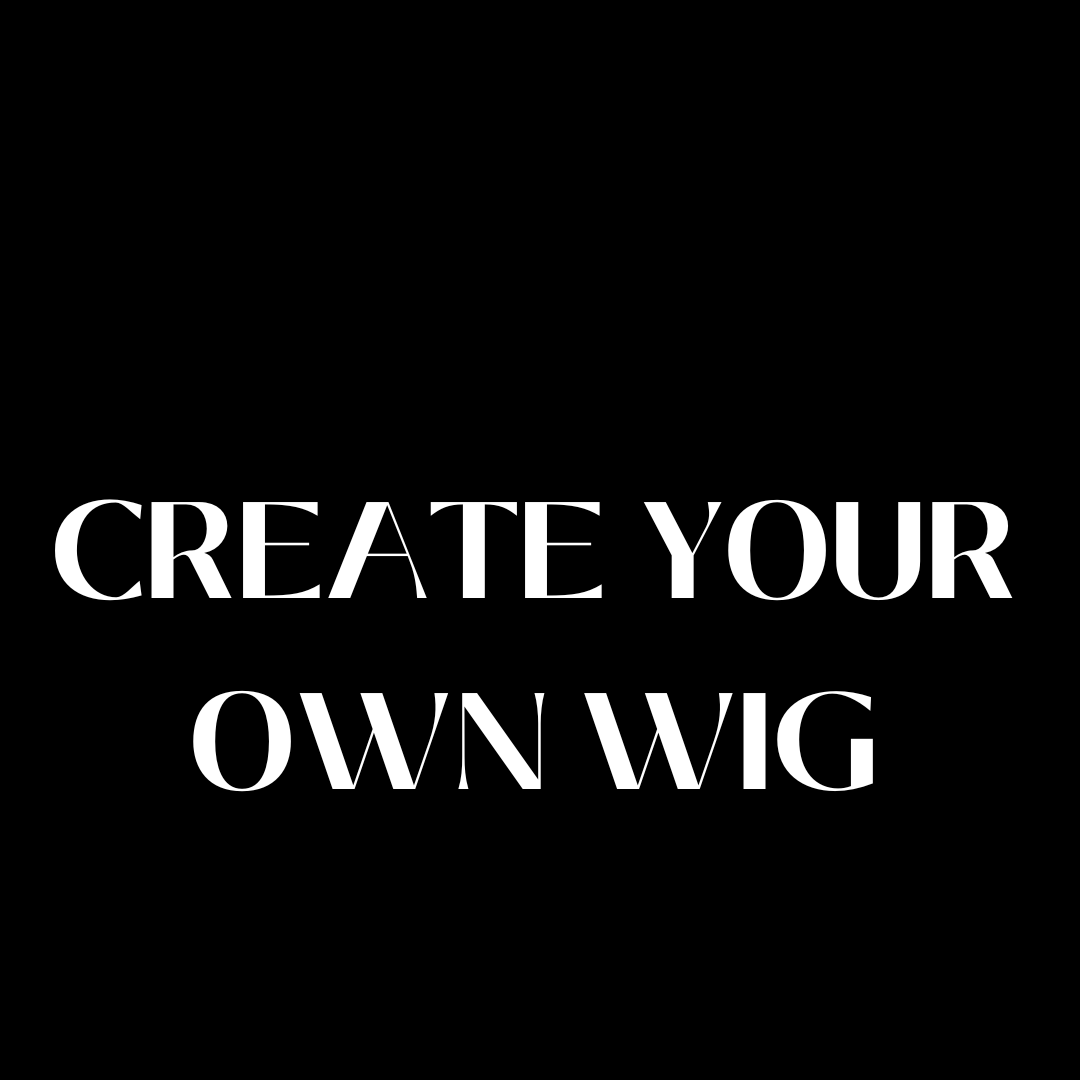 CREATE YOUR OWN WIG SERVICE